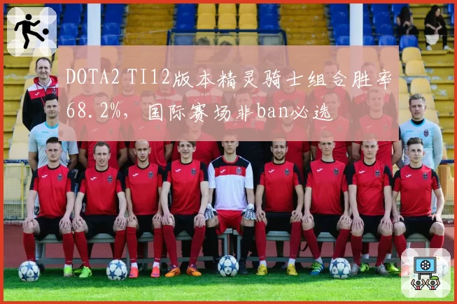 DOTA2 TI12版本精灵骑士组合胜率68.2%，国际赛场非ban必选