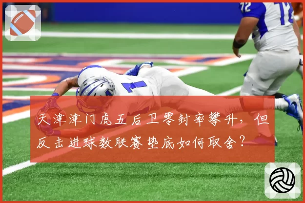 天津津门虎五后卫零封率攀升，但反击进球数联赛垫底如何取舍？