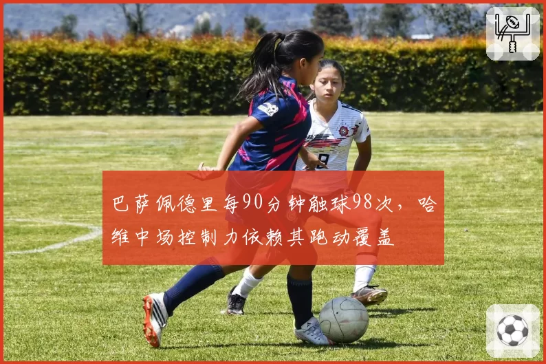 巴萨佩德里每90分钟触球98次，哈维中场控制力依赖其跑动覆盖