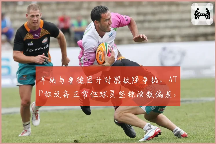 辛纳与鲁德因计时器故障争执，ATP称设备正常但球员坚称读数偏差，技术争议无解