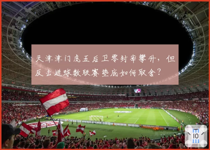 天津津门虎五后卫零封率攀升，但反击进球数联赛垫底如何取舍？