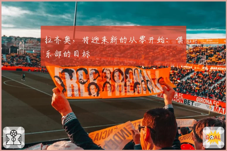 拉齐奥,将迎来新的从零开始:俱乐部的目标