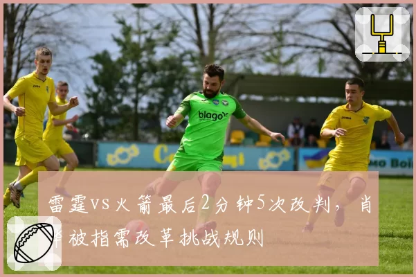 雷霆vs火箭最后2分钟5次改判,肖华被指需改革挑战规则