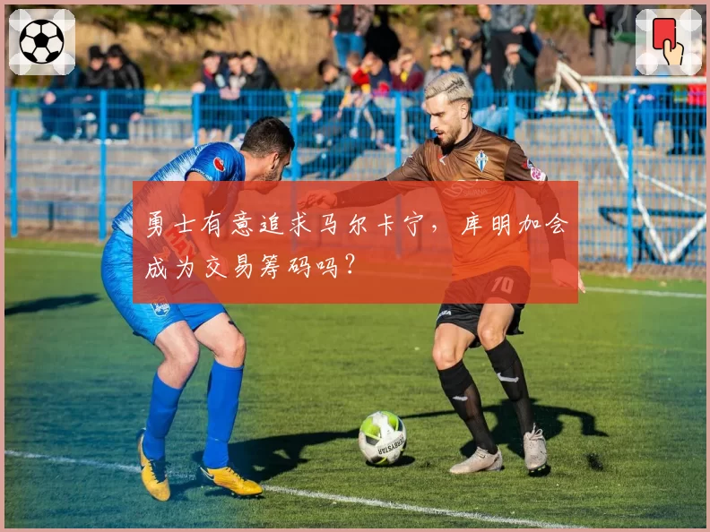 勇士有意追求马尔卡宁,库明加会成为交易筹码吗?