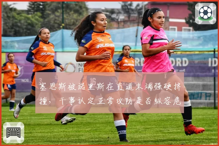 塞恩斯被诺里斯在直道末端强硬挤撞，干事认定正常攻防是否纵容危险？