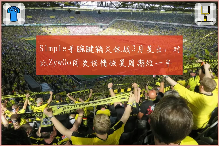 S1mple手腕腱鞘炎休战3月复出，对比ZywOo同类伤情恢复周期短一半