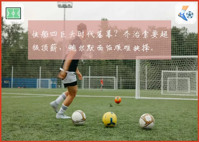 快船四巨头时代落幕？乔治索要超级顶薪，鲍尔默面临艰难抉择。