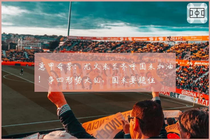 意甲奇景：尤文米兰齐呼国米加油！争四形势大乱，国米要稳住