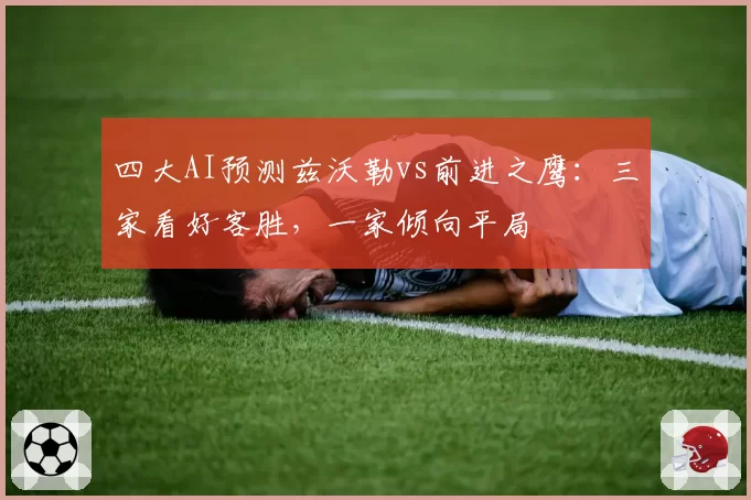 四大AI预测兹沃勒vs前进之鹰：三家看好客胜，一家倾向平局