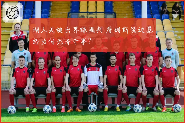 湖人关键出界球漏判 詹姆斯场边暴怒为何无济于事?