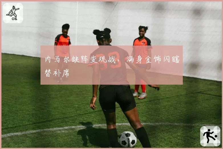 内马尔缺阵变观战，满身金饰闪瞎替补席