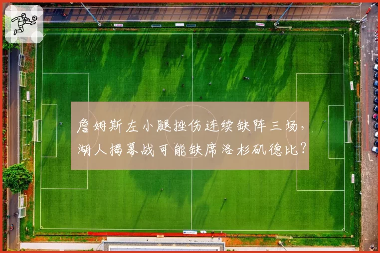 詹姆斯左小腿挫伤连续缺阵三场，湖人揭幕战可能缺席洛杉矶德比？