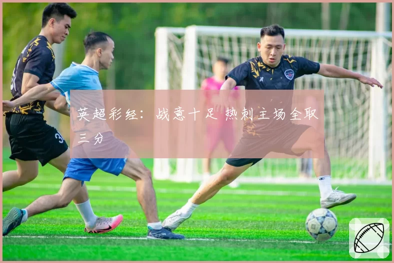 英超彩经：战意十足 热刺主场全取三分