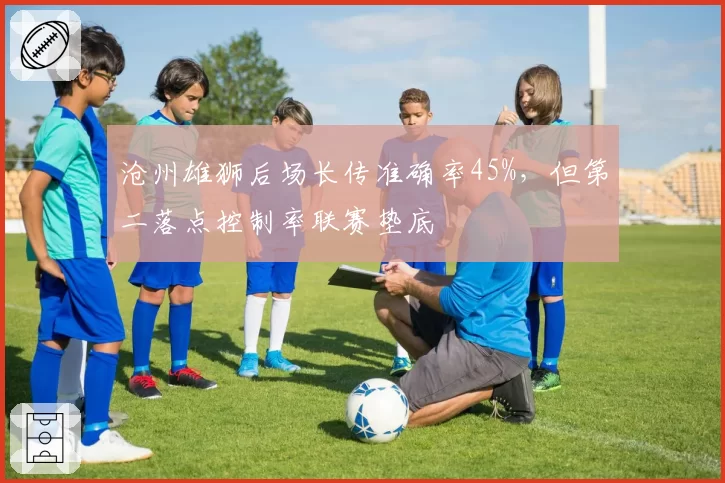 沧州雄狮后场长传准确率45%，但第二落点控制率联赛垫底