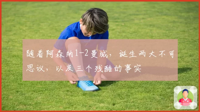 随着阿森纳1-2曼城，诞生两大不可思议，以及三个残酷的事实